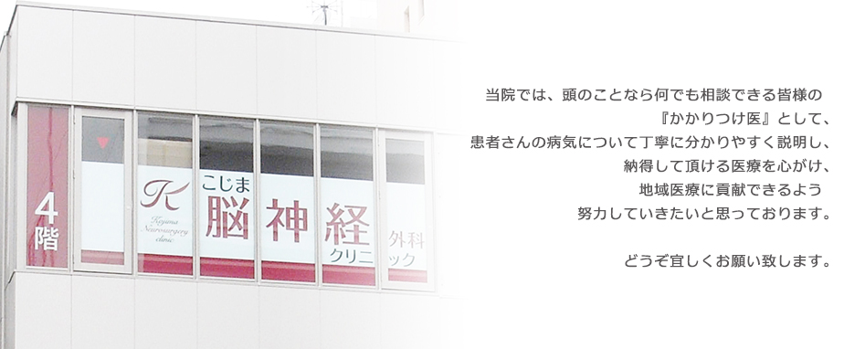 当院では、頭のことなら何でも相談できる皆様の『かかりつけ医』として、患者さんの病気について丁寧に分かりやすく説明し、納得して頂ける医療を心がけ、地域医療に貢献できるよう　努力していきたいと思っております。どうぞ宜しくお願い致します。